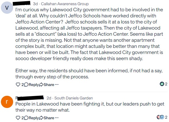 I'm curious why Lakewood City government had to be involved in the 'deal' at all. Why couldn't Jeffco Schools have worked directly with Jeffco Action Center? Jeffco schools sells it at a loss to the city of Lakewood, affecting all Jeffco taxpayers. Then the city of Lakewood sells at a "discount" (aka loss) to Jeffco Action Center. Seems like part of the story is missing. Not that anyone wants another apartment complex built, that location might actually be better than many that have been or will be built. The fact that Lakewood City government is soooo developer friendly really does make this seem shady. Either way, the residents should have been informed, if not had a say, through every step of the process. Rebecca Rowe 2d · South Daniels Garden People in Lakewood have been fighting it, but our leaders push to get their way no matter what.